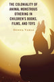 Book cover of: Coloniality of Animal Monstrous Othering in Children’s Books, Films, and Toys. By: Donna Varga