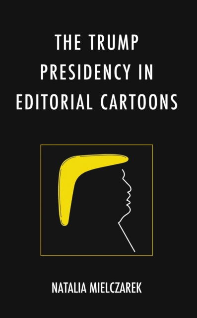 Book cover of: Trump Presidency in Editorial Cartoons. By: Natalia Mielczarek