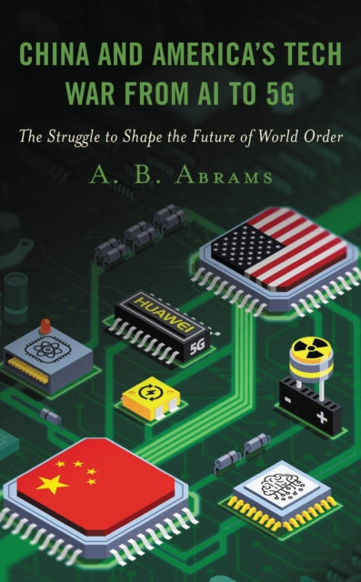 Book cover of: China and America’s Tech War from AI to 5G. By: A. B. Abrams