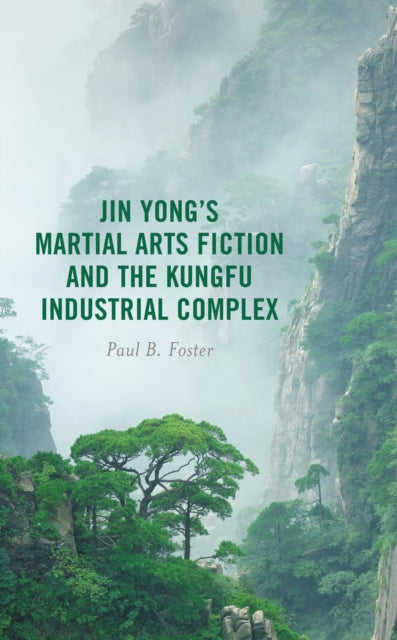 Book cover of: Jin Yong’s Martial Arts Fiction and the Kungfu Industrial Complex. By: Paul B. Foster