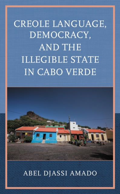 Book cover of: Creole Language, Democracy, and the Illegible State in Cabo Verde. By: Abel Djassi Amado