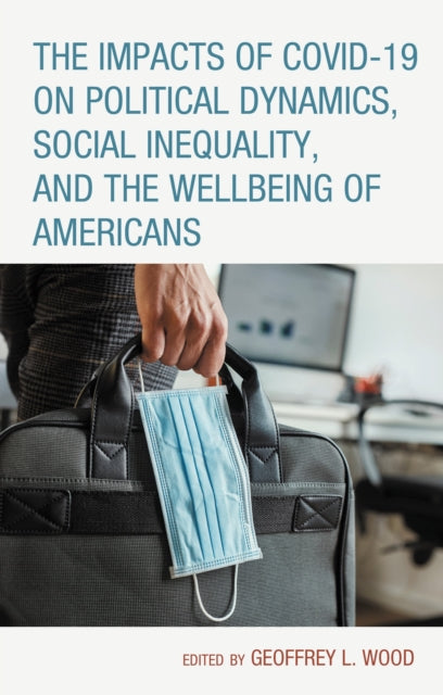 Book cover of: Impacts of COVID-19 on Political Dynamics, Social Inequality, and the Wellbeing of Americans. By: Geoffrey L. Wood