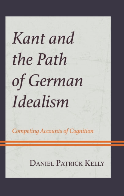 Book cover of: Kant and the Path of German Idealism. By: Daniel Patrick Kelly