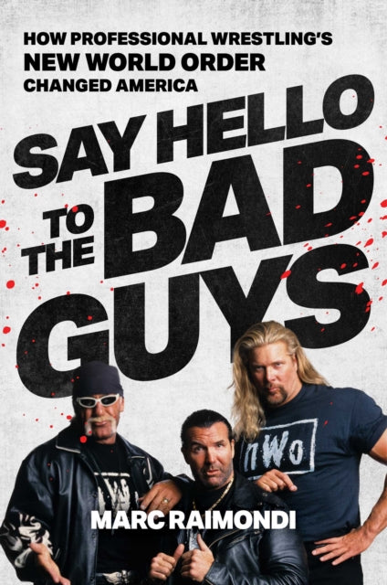 Say Hello to the Bad Guys, How Professional Wrestling's New World Order Changed America 9781668013755 Marc Raimondi