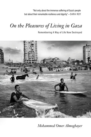 On the Pleasures of Living in Gaza, Remembering A Way of Life Now Destroyed