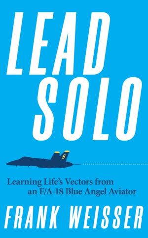 Lead Solo, Learning Life's Vectors from an F/A-18 Blue Angel Aviator