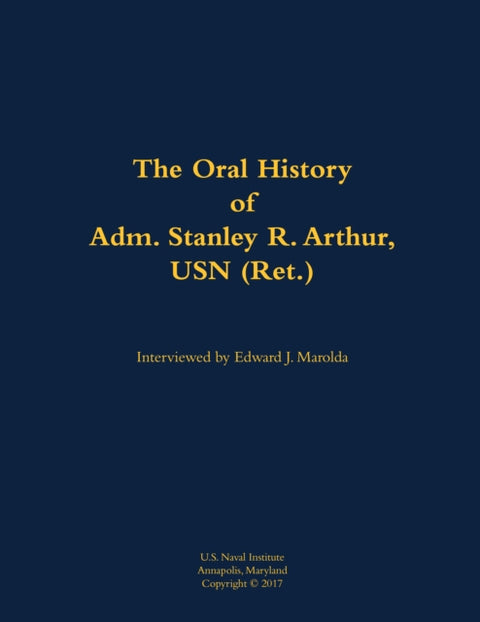 The Oral History of Adm. Stanley R. Arthur, USN (Ret.)