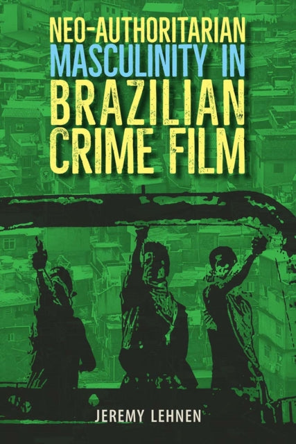 Book cover of: Neo-Authoritarian Masculinity in Brazilian Crime Film. By: Jeremy Lehnen