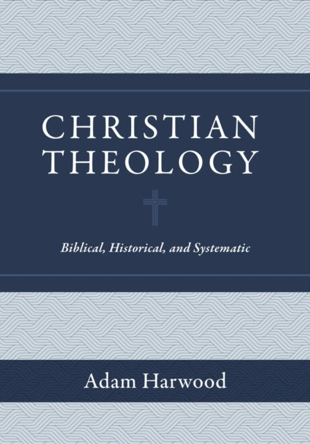 Book cover of: Christian Theology – Biblical, Historical, and Systematic. By: Adam Harwood