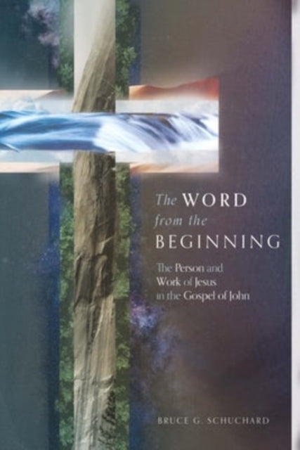 Book cover of: Word from the Beginning – The Person and Work of Jesus in the Gospel of John. By: Bruce G. Schuchard