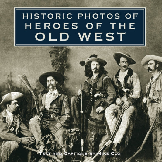 Book cover of: Historic Photos of Heroes of the Old West. By: Cox, Mike