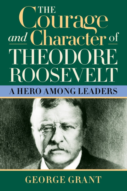 Book cover of: Courage and Character of Theodore Roosevelt. By: George Grant