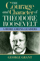 Book cover of: Courage and Character of Theodore Roosevelt. By: George Grant