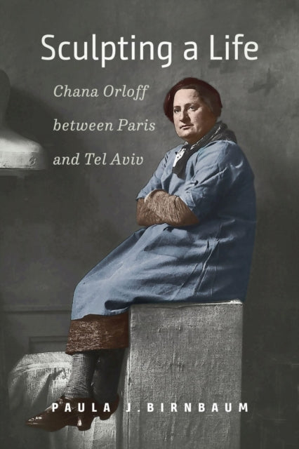 Book cover of: Sculpting a Life – Chana Orloff between Paris and Tel Aviv. By: Paula J. Birnbaum
