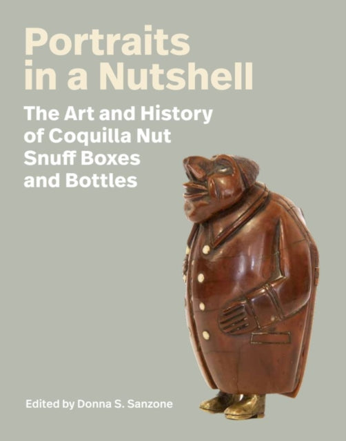 Portraits in a Nutshell, The Art and History of Coquilla Nut Snuff Boxes and Bottles 9781684582587 Donna S. Sanzone