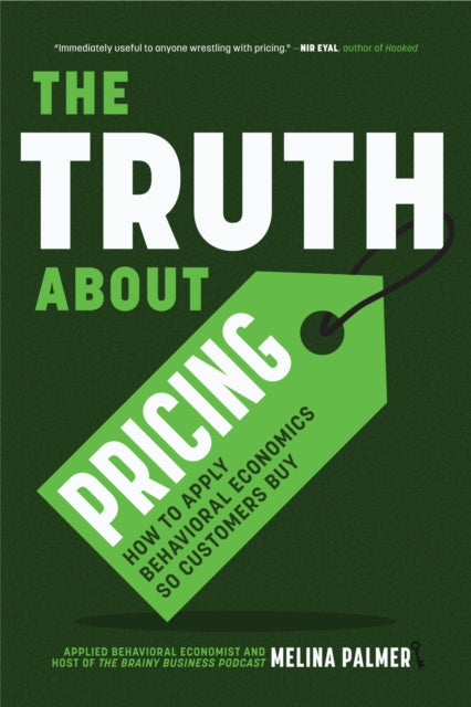 Truth About Pricing, How to Apply Behavioral Economics So Customers Buy (Value Based Pricing, What Your Buyer Values) 9781684813438 Melina Palmer