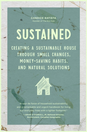 Sustained, Creating a Sustainable House Through Small Changes, Money-Saving Habits, and Natural Solutions (The Eco-Friendly Home)