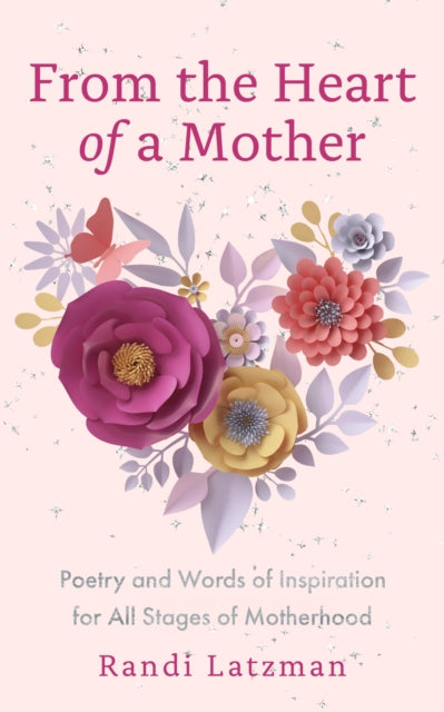 From the Heart of a Mother, Poetry and Words of Inspiration for All Stages of Motherhood (Poetry for Mothers, Poetry) 9781684816101 Randi Latzman