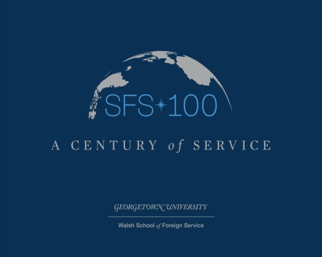 Book cover of: SFS 100. By: Georgetown University, Walsh School of Foreign Service, Walsh School of Foreign Service