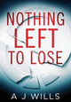 Book cover of: Nothing Left To Lose. By: A. J. Wills