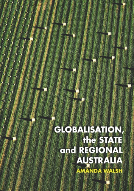 Book cover of: Globalisation, the State and Regional Australia. By: Amanda Walsh