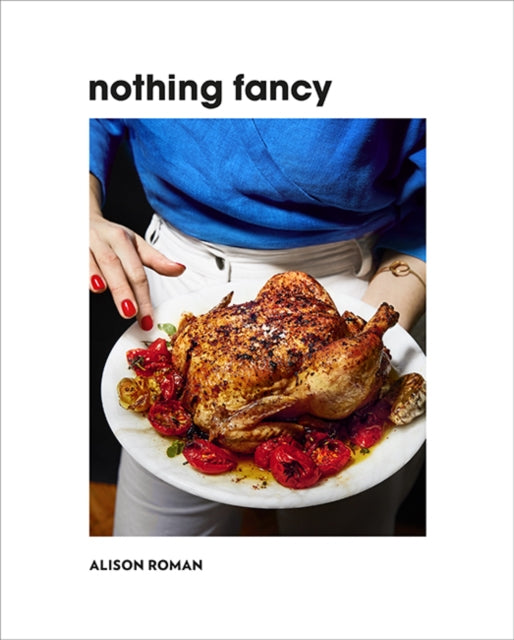 Nothing Fancy, Unfussy Food for Having People Over 9781743795378 Alison Roman