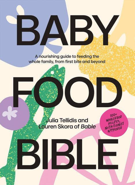 Baby Food Bible, A Nourishing Guide to Feeding Your Family, From First Bite and Beyond 9781761450303 Julia Tellidis