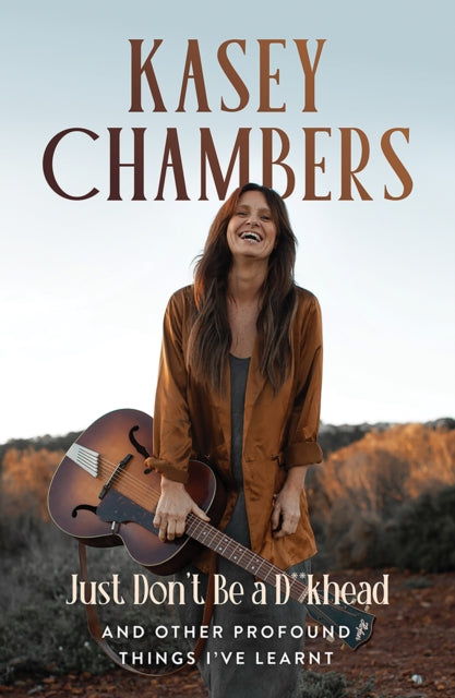 Kasey Chambers Just Don't Be a D**khead, And Other Profound Things I've Learnt 9781761451027 Kasey Chambers