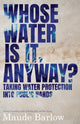 Book cover of: Whose Water Is It, Anyway?. By: Maude Barlow
