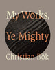 Book cover of: My Works, Ye Mighty. By: Christian Bök