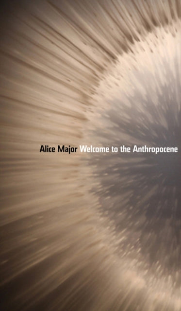 Book cover of: Welcome to the Anthropocene. By: Alice Major