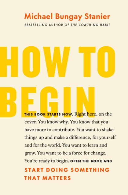 Book cover of: How to Begin. By: Michael Bungay Stanier