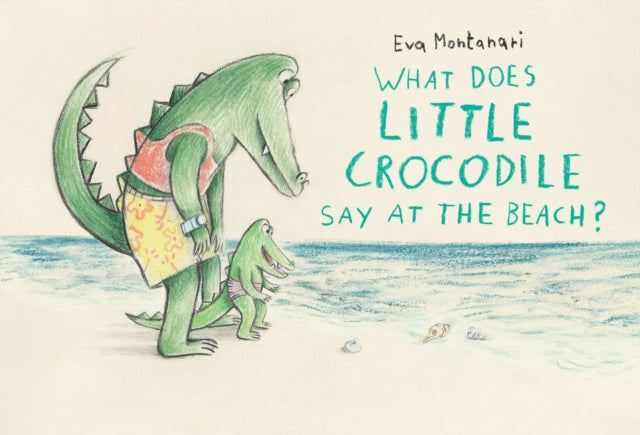 Book cover of: What Does Little Crocodile Say At the Beach?. By: Eva Montanari