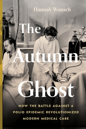 Autumn Ghost, How the Battle Against a Polio Epidemic Revolutionized Modern Medical Care