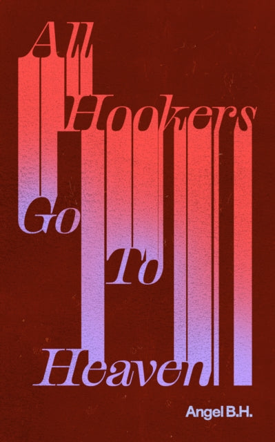 Book cover of: All Hookers Go To Heaven. By: Angel B.H.