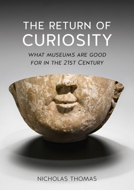 Return of Curiosity, What Museums are Good For in the Twenty-first Century 9781780236568 Nicholas Thomas