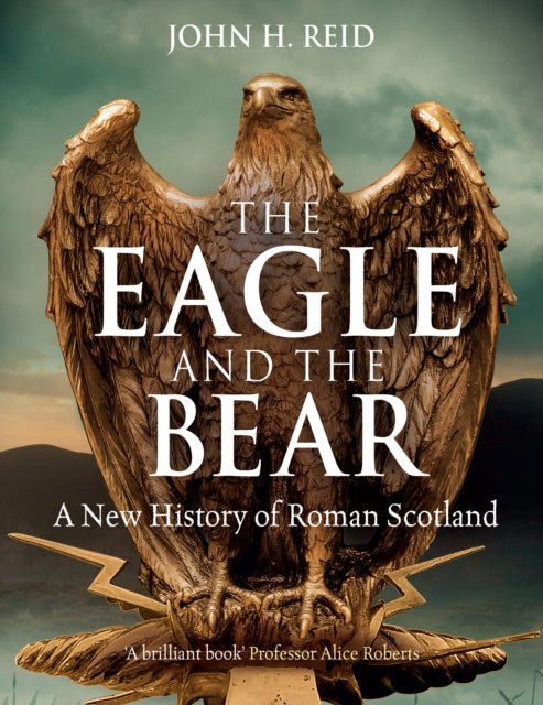 Eagle and the Bear, A New History of Roman Scotland 9781780278148 John H. Reid