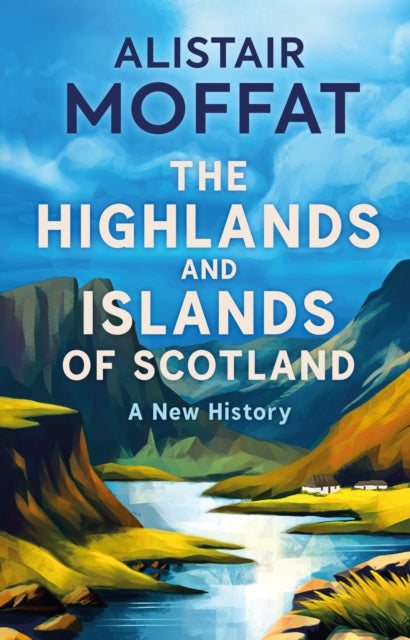 Highlands and Islands of Scotland, A New History 9781780278575 Alistair Moffat