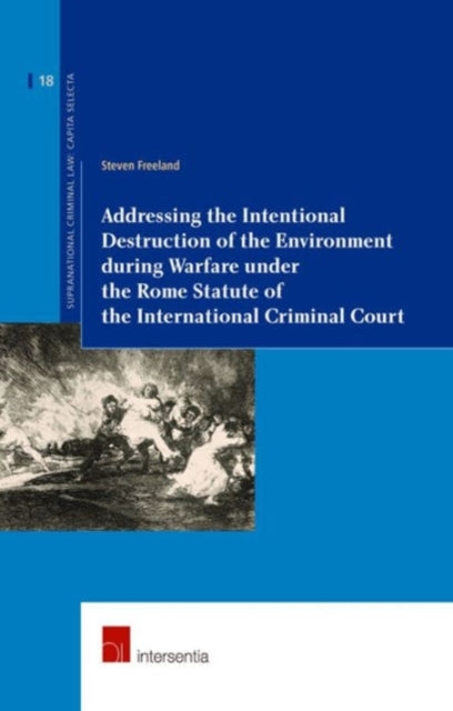 Book cover of: Addressing the Intentional Destruction of the Environment during Warfare under the Rome Statute of the International Criminal Court. By: Steven Freeland