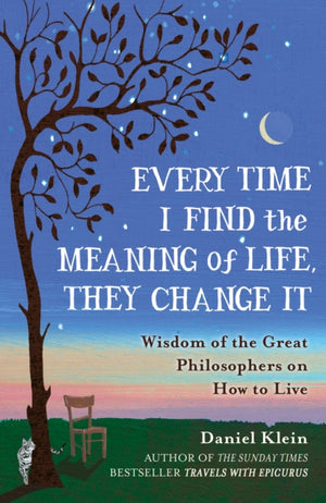 Every Time I Find the Meaning of Life, They Change It, Wisdom of the Great Philosophers on How to Live