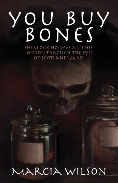 Book cover of: You Buy Bones: Sherlock Holmes and His London Through the Eyes of Scotland Yard. By: Marcia Wilson
