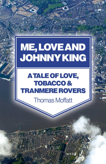 Book cover of: Me, Love and Johnny King – A Tale of Love, Tobacco & Tranmere Rovers. By: Thomas Moffatt