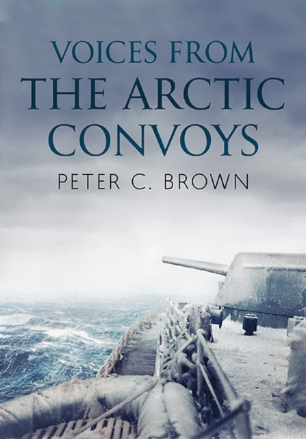 Book cover of: Voices from the Arctic Convoys. By: Brown, Peter C. (Historian)