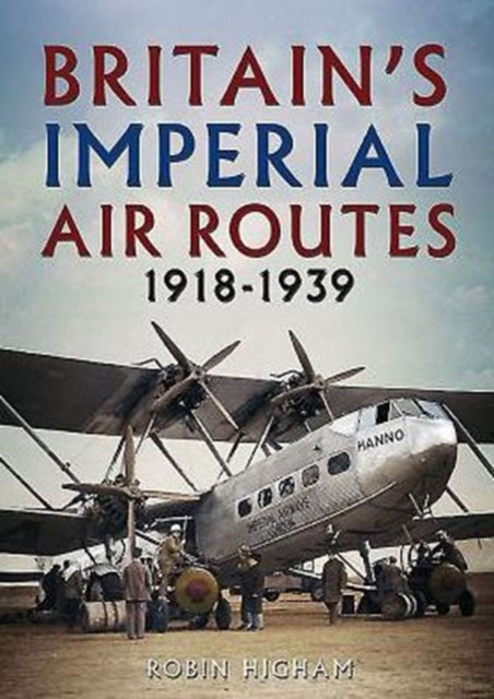 Book cover of: Britain's Imperial Air Routes 1918-1939. By: Robin D. S. Higham