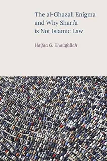 Book cover of: Al-Ghazali Enigma and Why Shari'a is Not Islamic Law. By: Haifaa G. Khalafallah