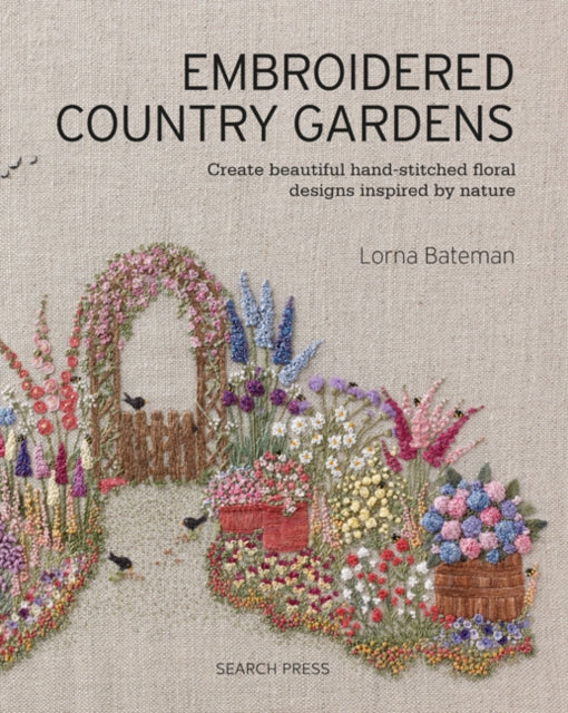 Embroidered Country Gardens, Create Beautiful Hand-Stitched Floral Designs Inspired by Nature 9781782215783 Lorna Bateman