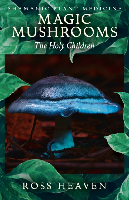 Book cover of: Shamanic Plant Medicine - Magic Mushrooms: The Holy Children. By: Ross Heaven