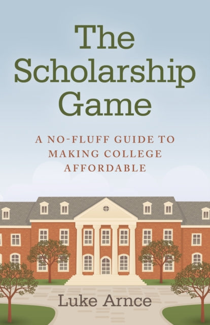 Book cover of: Scholarship Game, The – A no–fluff guide to making college affordable. By: Luke Arnce