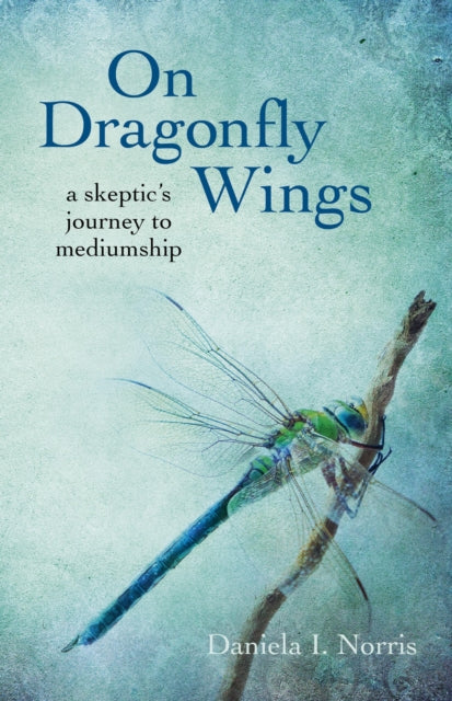 Book cover of: On Dragonfly Wings – a skeptic`s journey to mediumship. By: Daniela I. Norris
