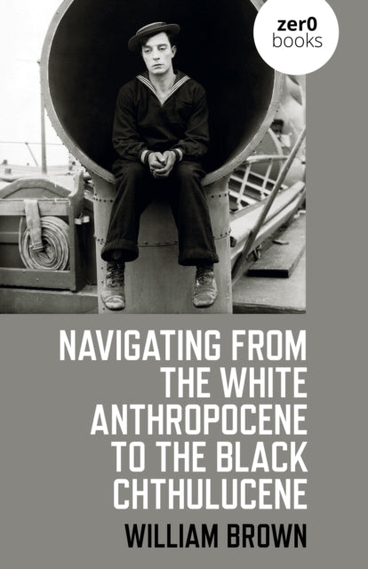 Book cover of: Navigating from the White Anthropocene to the Black Chthulucene. By: William Brown